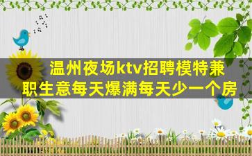 温州夜场ktv招聘模特兼职生意每天爆满每天少一个房